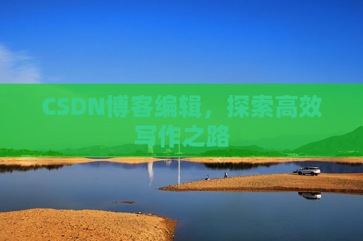 CSDN博客编辑，探索高效写作之路
