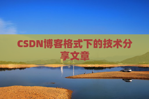 CSDN博客格式下的技术分享文章